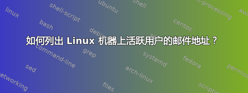 如何列出 Linux 机器上活跃用户的邮件地址？