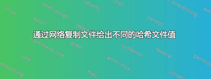 通过网络复制文件给出不同的哈希文件值