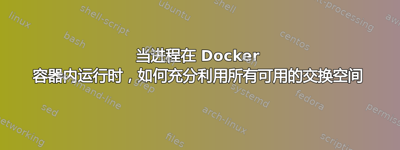 当进程在 Docker 容器内运行时，如何充分利用所有可用的交换空间