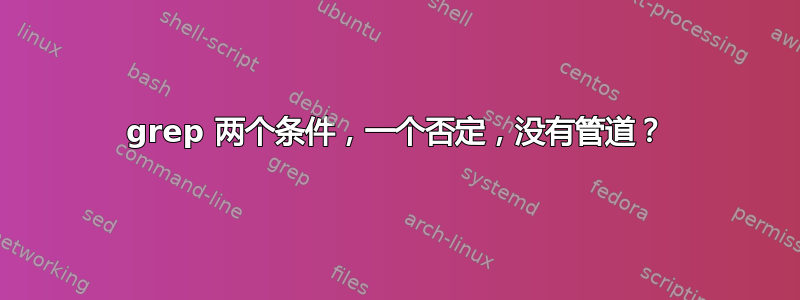 grep 两个条件，一个否定，没有管道？