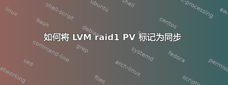 如何将 LVM raid1 PV 标记为同步