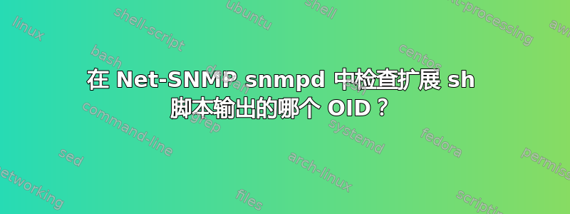 在 Net-SNMP snmpd 中检查扩展 sh 脚本输出的哪个 OID？