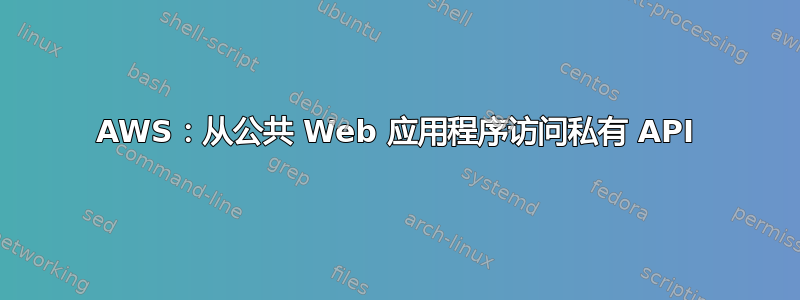 AWS：从公共 Web 应用程序访问私有 API