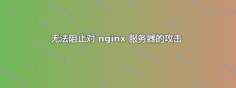 无法阻止对 nginx 服务器的攻击