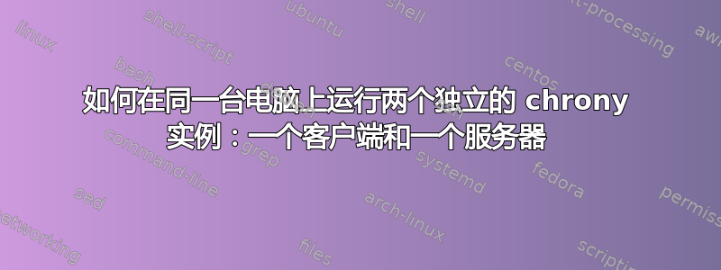 如何在同一台电脑上运行两个独立的 chrony 实例：一个客户端和一个服务器