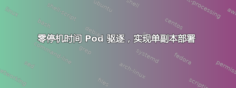 零停机时间 Pod 驱逐，实现单副本部署