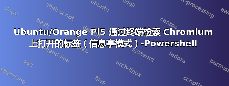 Ubuntu/Orange Pi5 通过终端检索 Chromium 上打开的标签（信息亭模式）-Powershell