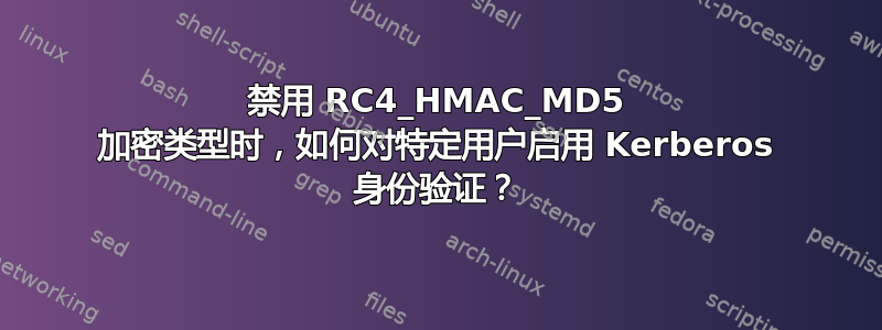 禁用 RC4_HMAC_MD5 加密类型时，如何对特定用户启用 Kerberos 身份验证？