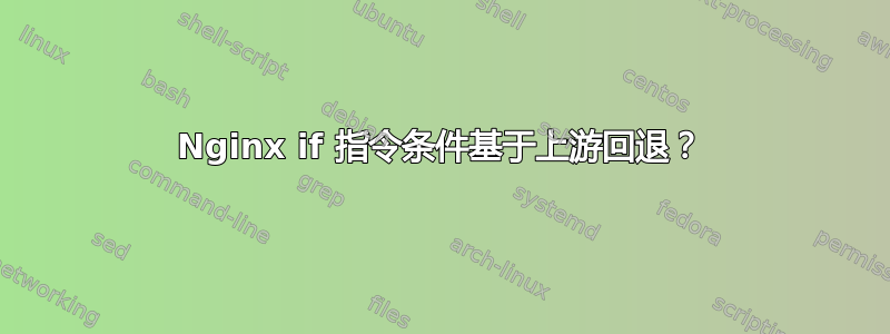 Nginx if 指令条件基于上游回退？