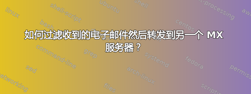 如何过滤收到的电子邮件然后转发到另一个 MX 服务器？