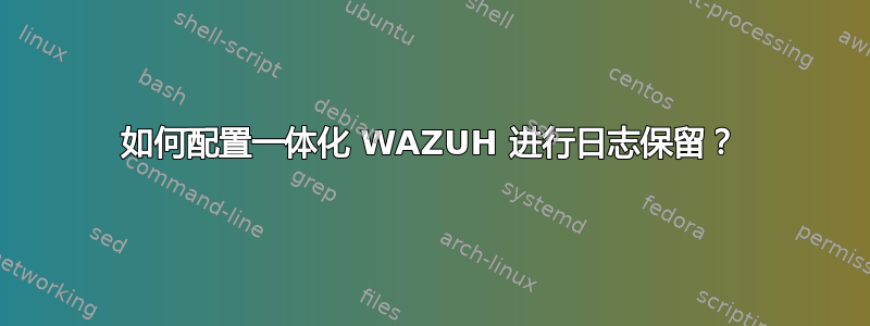 如何配置一体化 WAZUH 进行日志保留？