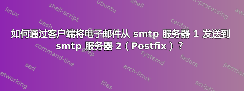 如何通过客户端将电子邮件从 smtp 服务器 1 发送到 smtp 服务器 2（Postfix）？