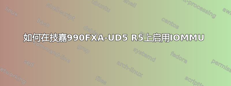 如何在技嘉990FXA-UD5 R5上启用IOMMU