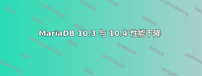 MariaDB 10.3 与 10.4 性能下降