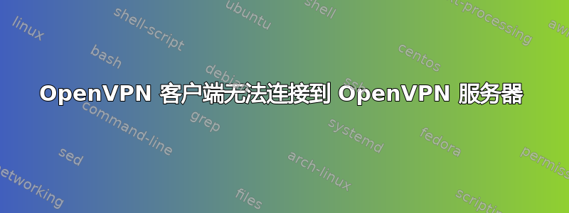 OpenVPN 客户端无法连接到 OpenVPN 服务器