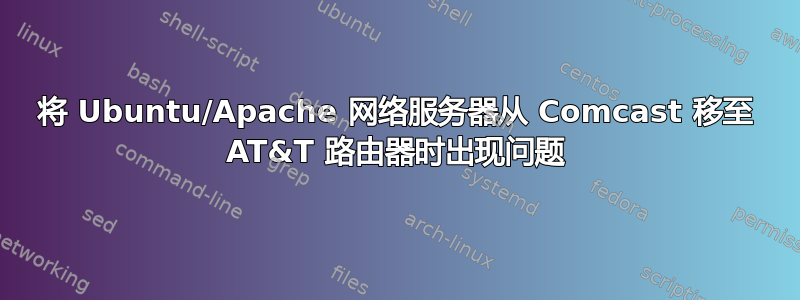 将 Ubuntu/Apache 网络服务器从 Comcast 移至 AT&T 路由器时出现问题