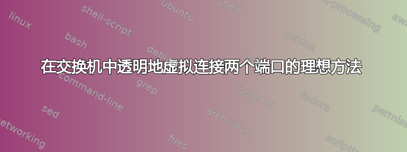 在交换机中透明地虚拟连接两个端口的理想方法