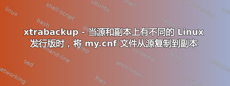 xtrabackup - 当源和副本上有不同的 Linux 发行版时，将 my.cnf 文件从源复制到副本