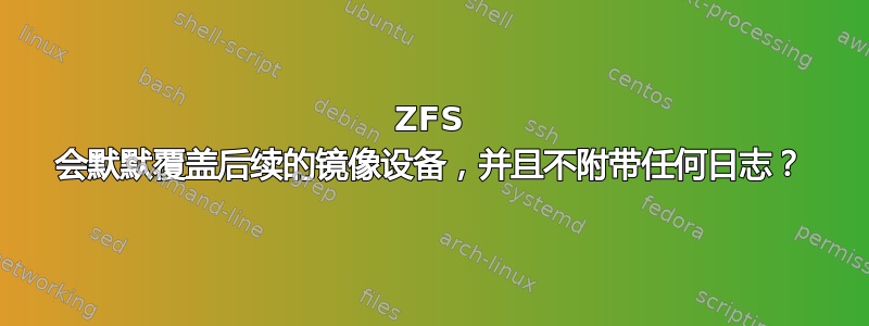 ZFS 会默默覆盖后续的镜像设备，并且不附带任何日志？