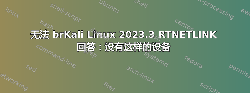 无法 brKali Linux 2023.3 RTNETLINK 回答：没有这样的设备