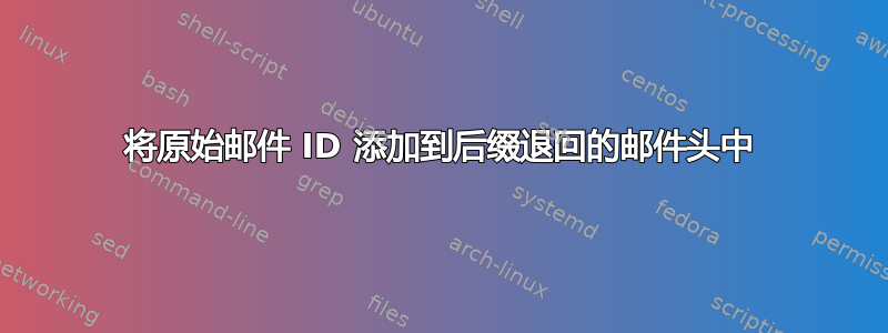 将原始邮件 ID 添加到后缀退回的邮件头中