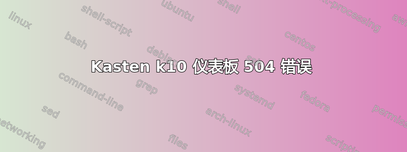 Kasten k10 仪表板 504 错误