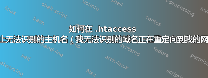 如何在 .htaccess 中阻止无法识别的主机名（我无法识别的域名正在重定向到我的网站）