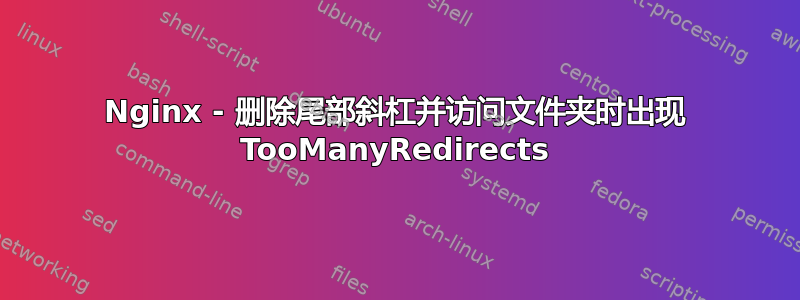 Nginx - 删除尾部斜杠并访问文件夹时出现 TooManyRedirects