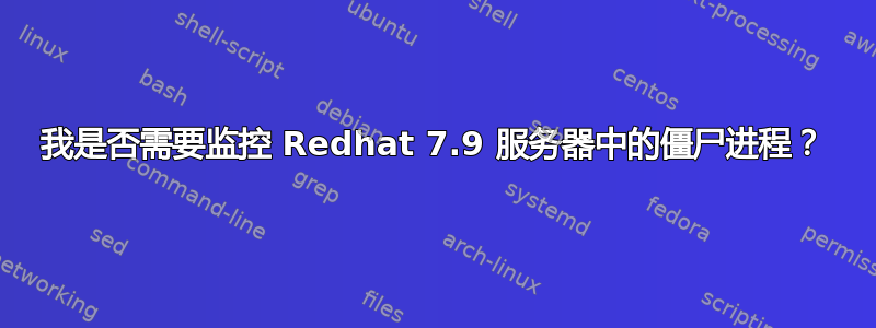 我是否需要监控 Redhat 7.9 服务器中的僵尸进程？