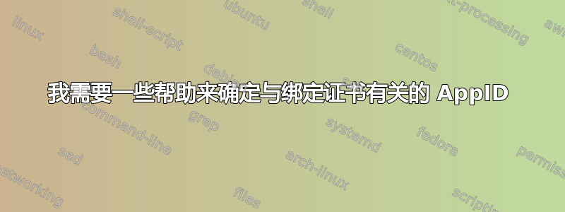 我需要一些帮助来确定与绑定证书有关的 AppID