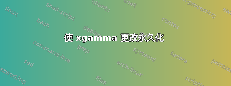 使 xgamma 更改永久化