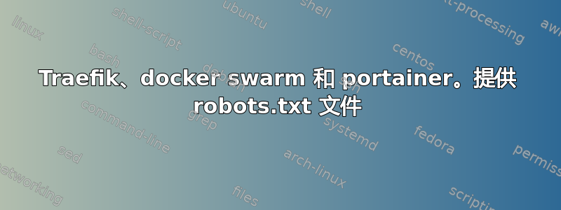 Traefik、docker swarm 和 portainer。提供 robots.txt 文件