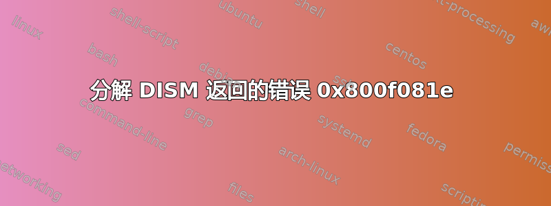 分解 DISM 返回的错误 0x800f081e