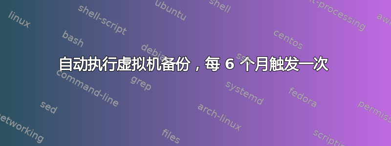 自动执行虚拟机备份，每 6 个月触发一次