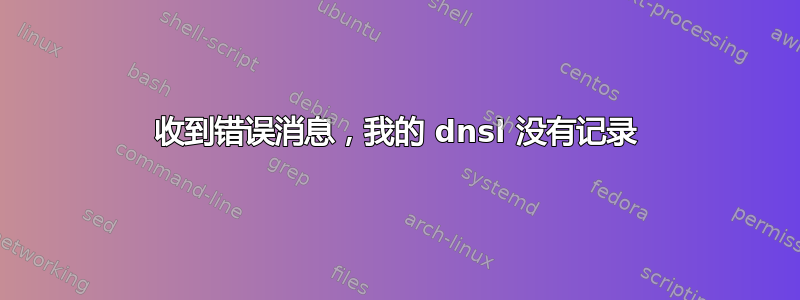 收到错误消息，我的 dnsl 没有记录