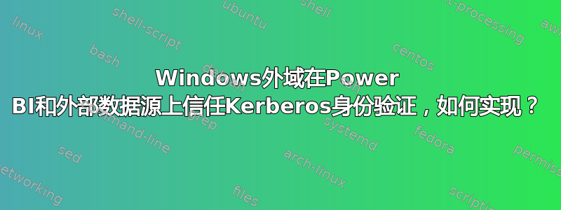 Windows外域在Power BI和外部数据源上信任Kerberos身份验证，如何实现？