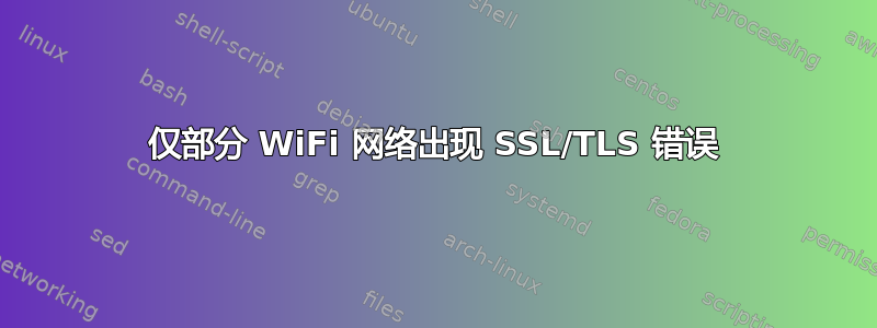 仅部分 WiFi 网络出现 SSL/TLS 错误