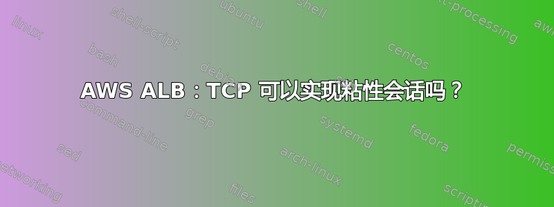 AWS ALB：TCP 可以实现粘性会话吗？