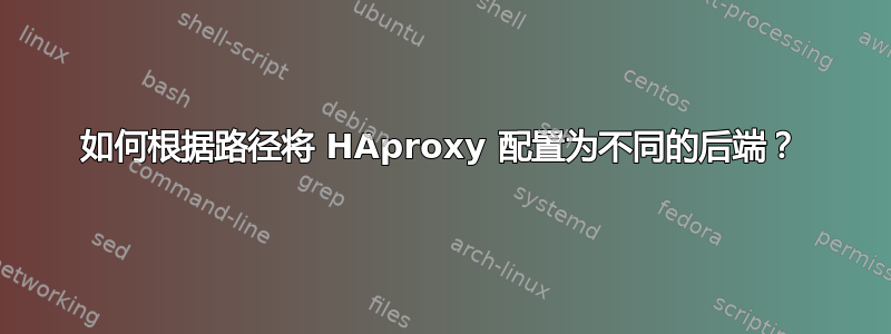 如何根据路径将 HAproxy 配置为不同的后端？