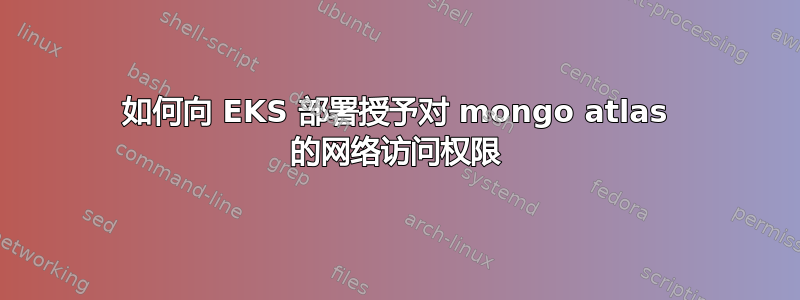 如何向 EKS 部署授予对 mongo atlas 的网络访问权限