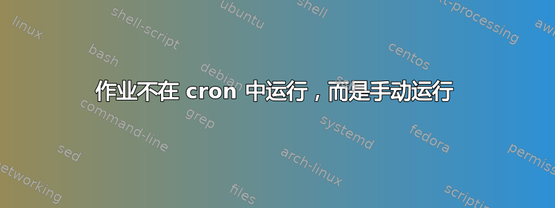 作业不在 cron 中运行，而是手动运行