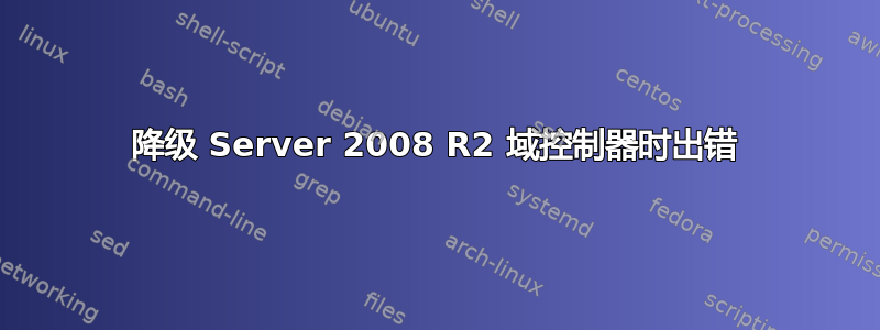 降级 Server 2008 R2 域控制器时出错