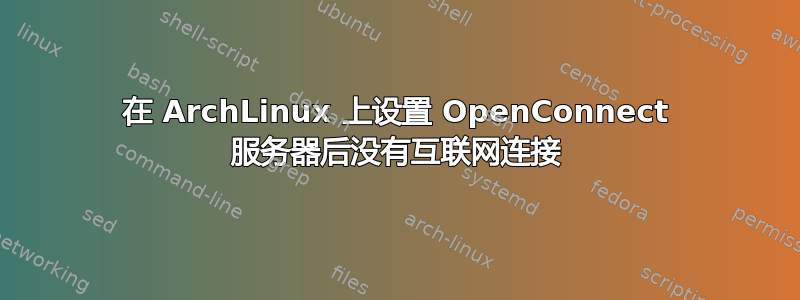 在 ArchLinux 上设置 OpenConnect 服务器后没有互联网连接