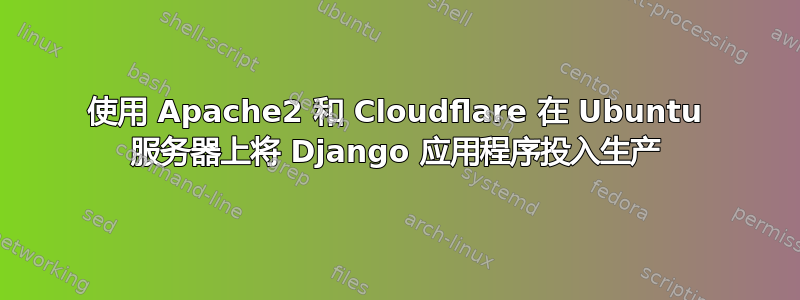 使用 Apache2 和 Cloudflare 在 Ubuntu 服务器上将 Django 应用程序投入生产