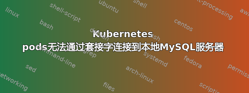 Kubernetes pods无法通过套接字连接到本地MySQL服务器