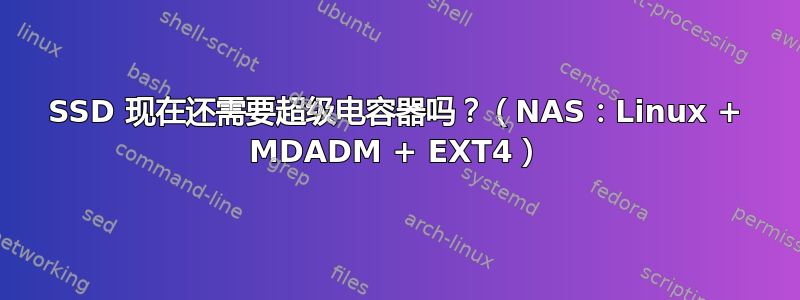 SSD 现在还需要超级电容器吗？（NAS：Linux + MDADM + EXT4）