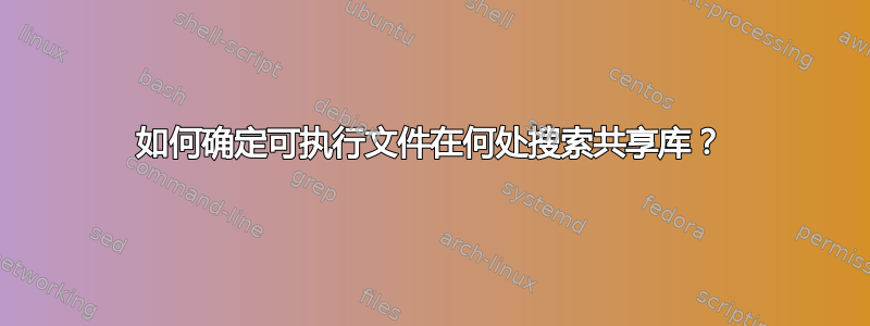 如何确定可执行文件在何处搜索共享库？