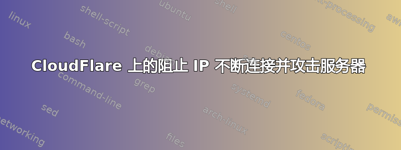 CloudFlare 上的阻止 IP 不断连接并攻击服务器