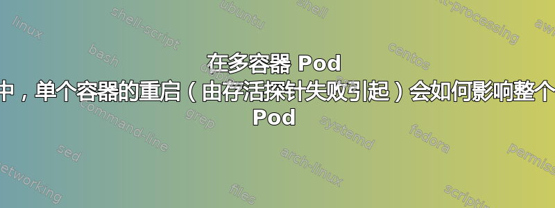 在多容器 Pod 中，单个容器的重启（由存活探针失败引起）会如何影响整个 Pod