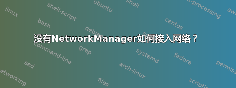 没有NetworkManager如何接入网络？